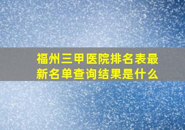 福州三甲医院排名表最新名单查询结果是什么