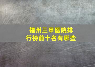 福州三甲医院排行榜前十名有哪些