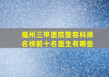 福州三甲医院整容科排名榜前十名医生有哪些