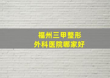 福州三甲整形外科医院哪家好