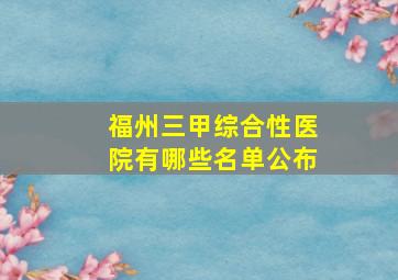 福州三甲综合性医院有哪些名单公布