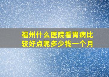 福州什么医院看胃病比较好点呢多少钱一个月