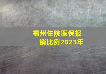 福州住院医保报销比例2023年