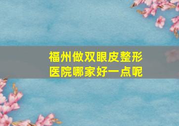 福州做双眼皮整形医院哪家好一点呢