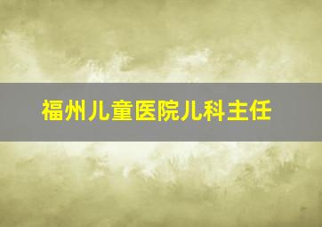 福州儿童医院儿科主任