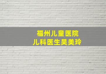 福州儿童医院儿科医生吴美玲