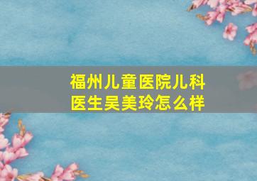 福州儿童医院儿科医生吴美玲怎么样