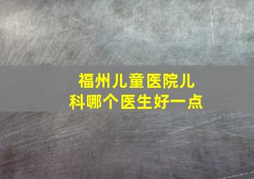 福州儿童医院儿科哪个医生好一点