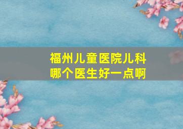 福州儿童医院儿科哪个医生好一点啊