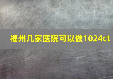 福州几家医院可以做1024ct