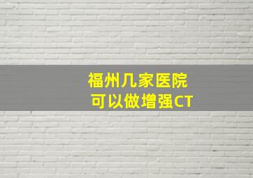 福州几家医院可以做增强CT