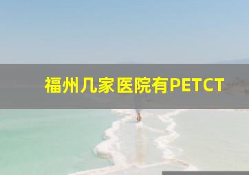 福州几家医院有PETCT