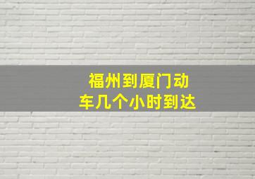 福州到厦门动车几个小时到达