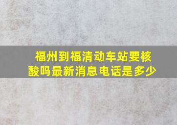 福州到福清动车站要核酸吗最新消息电话是多少