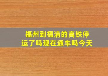 福州到福清的高铁停运了吗现在通车吗今天