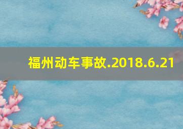 福州动车事故.2018.6.21