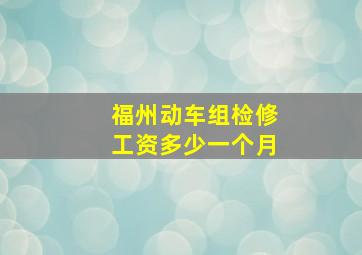 福州动车组检修工资多少一个月