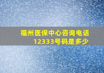 福州医保中心咨询电话12333号码是多少