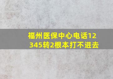 福州医保中心电话12345转2根本打不进去