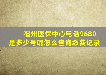 福州医保中心电话9680是多少号呢怎么查询缴费记录