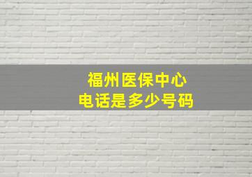 福州医保中心电话是多少号码