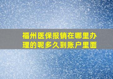 福州医保报销在哪里办理的呢多久到账户里面