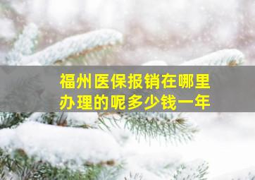 福州医保报销在哪里办理的呢多少钱一年