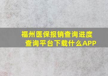 福州医保报销查询进度查询平台下载什么APP