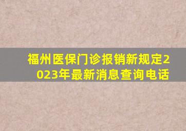 福州医保门诊报销新规定2023年最新消息查询电话