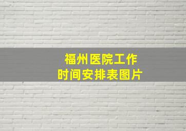 福州医院工作时间安排表图片