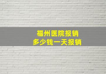 福州医院报销多少钱一天报销