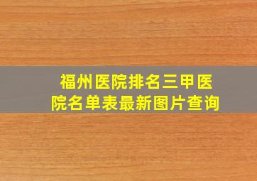 福州医院排名三甲医院名单表最新图片查询