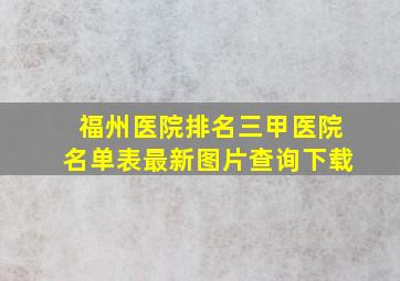 福州医院排名三甲医院名单表最新图片查询下载