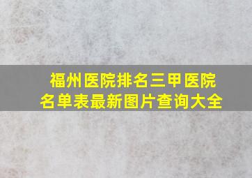 福州医院排名三甲医院名单表最新图片查询大全