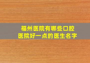 福州医院有哪些口腔医院好一点的医生名字