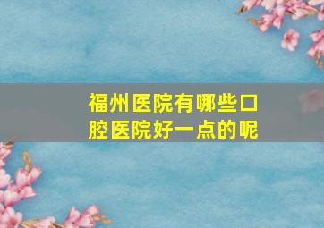 福州医院有哪些口腔医院好一点的呢