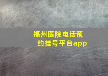 福州医院电话预约挂号平台app