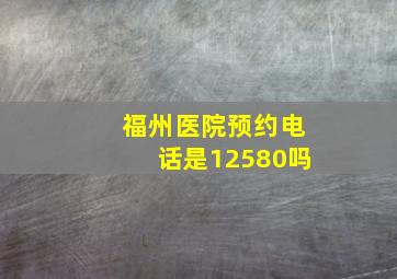 福州医院预约电话是12580吗