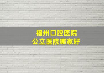 福州口腔医院公立医院哪家好