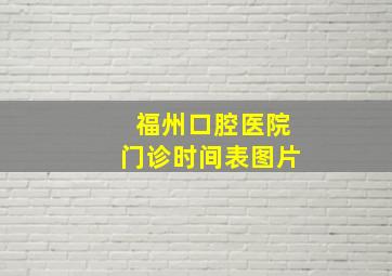 福州口腔医院门诊时间表图片