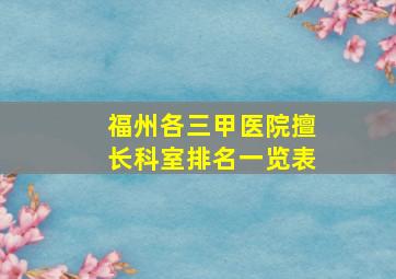 福州各三甲医院擅长科室排名一览表