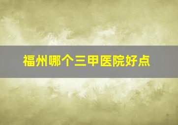 福州哪个三甲医院好点