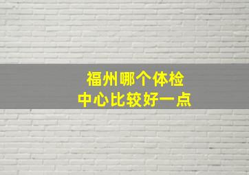 福州哪个体检中心比较好一点