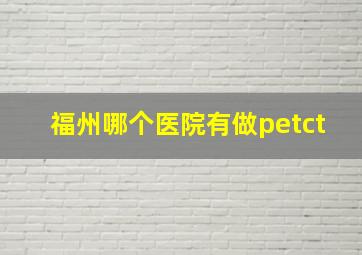 福州哪个医院有做petct