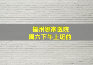 福州哪家医院周六下午上班的