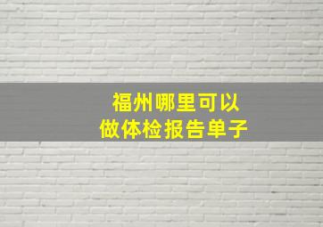 福州哪里可以做体检报告单子