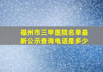 福州市三甲医院名单最新公示查询电话是多少