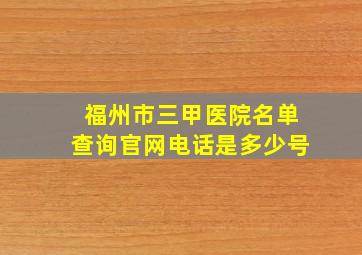 福州市三甲医院名单查询官网电话是多少号