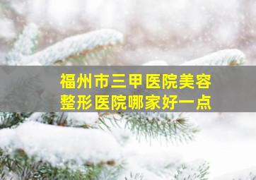 福州市三甲医院美容整形医院哪家好一点