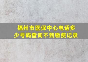 福州市医保中心电话多少号码查询不到缴费记录